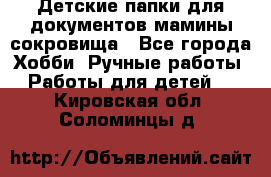 Детские папки для документов,мамины сокровища - Все города Хобби. Ручные работы » Работы для детей   . Кировская обл.,Соломинцы д.